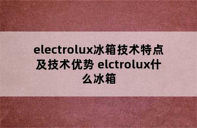 electrolux冰箱技术特点及技术优势 elctrolux什么冰箱